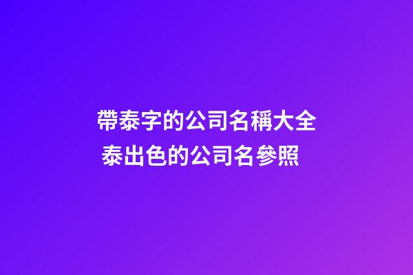 帶泰字的公司名稱大全 泰出色的公司名參照-第1張-公司起名-玄機派
